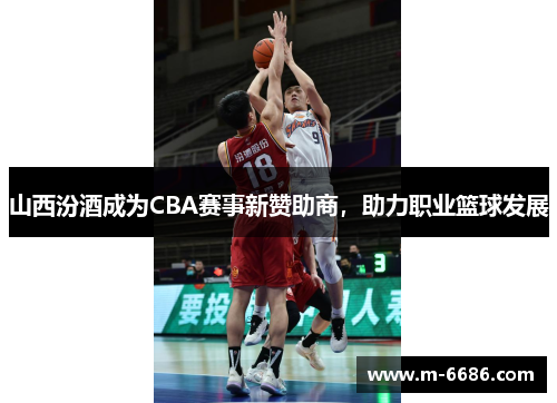 山西汾酒成为CBA赛事新赞助商，助力职业篮球发展