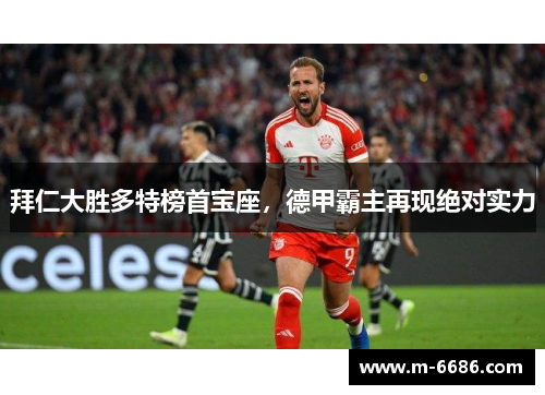 拜仁大胜多特榜首宝座，德甲霸主再现绝对实力