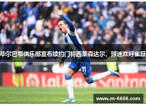 毕尔巴鄂俱乐部宣布续约门将西莱森达尔，球迷欢呼雀跃
