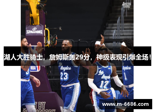湖人大胜骑士，詹姆斯轰29分，神级表现引爆全场！