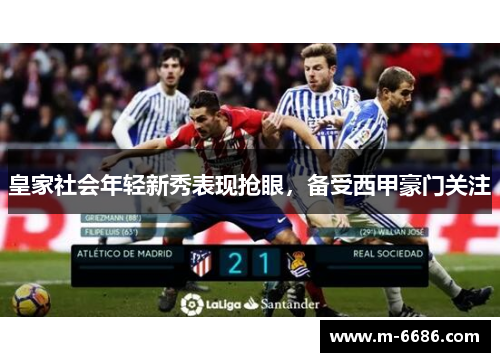 皇家社会年轻新秀表现抢眼，备受西甲豪门关注