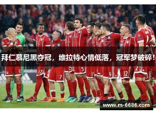 拜仁慕尼黑夺冠，维拉特心情低落，冠军梦破碎！