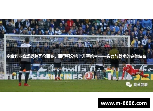 塞维利亚客场战胜瓦伦西亚，西甲积分榜上升至第三——实力与战术的完美结合
