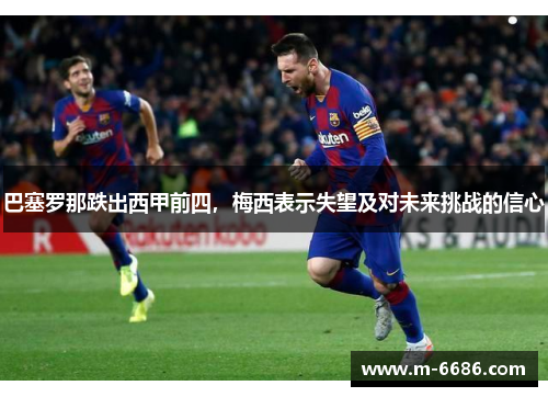 巴塞罗那跌出西甲前四，梅西表示失望及对未来挑战的信心