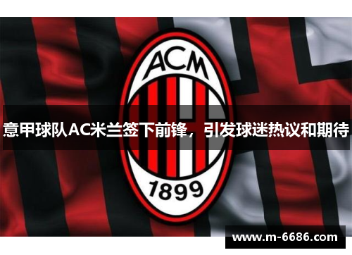 意甲球队AC米兰签下前锋，引发球迷热议和期待