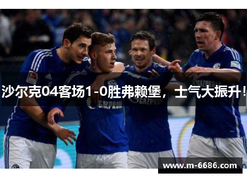 沙尔克04客场1-0胜弗赖堡，士气大振升！