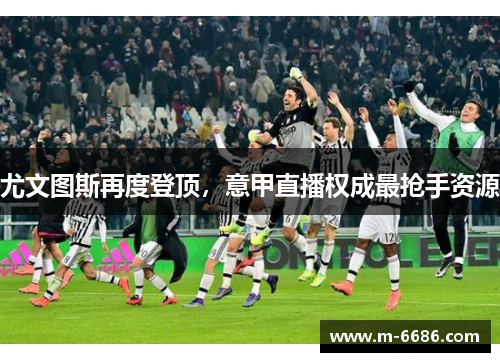 尤文图斯再度登顶，意甲直播权成最抢手资源