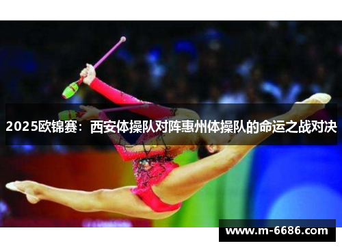 2025欧锦赛：西安体操队对阵惠州体操队的命运之战对决