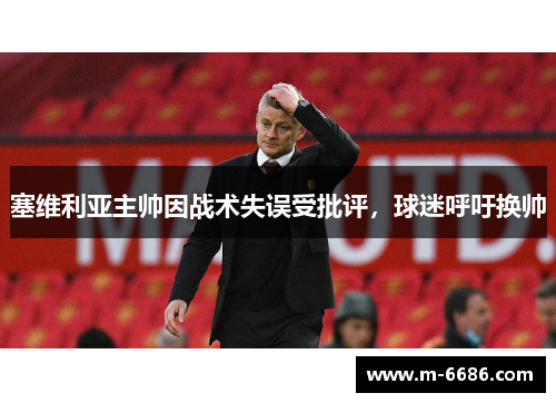 塞维利亚主帅因战术失误受批评，球迷呼吁换帅