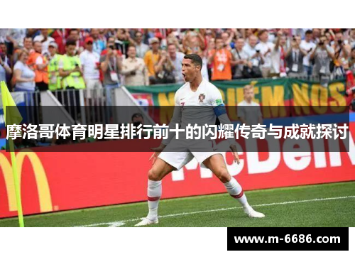 摩洛哥体育明星排行前十的闪耀传奇与成就探讨