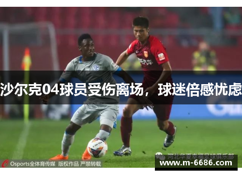 沙尔克04球员受伤离场，球迷倍感忧虑
