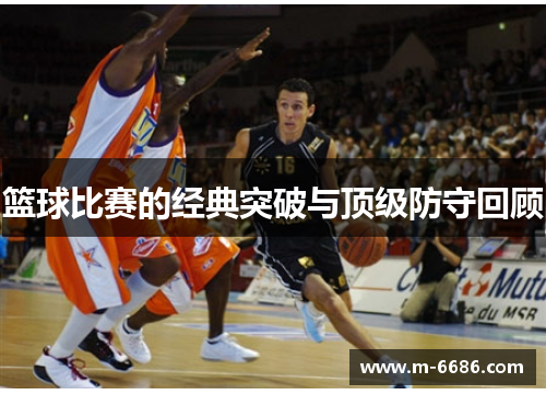 篮球比赛的经典突破与顶级防守回顾