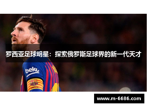 罗西亚足球明星：探索俄罗斯足球界的新一代天才