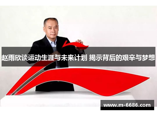 赵雨欣谈运动生涯与未来计划 揭示背后的艰辛与梦想
