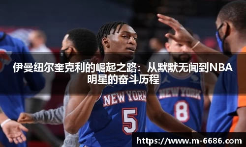 伊曼纽尔奎克利的崛起之路：从默默无闻到NBA明星的奋斗历程