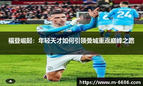 福登崛起：年轻天才如何引领曼城重返巅峰之路
